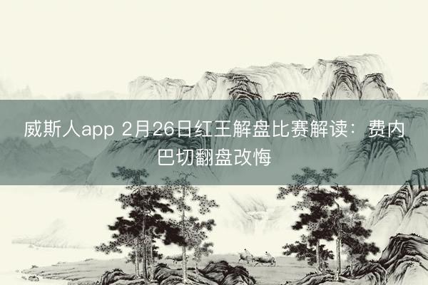 威斯人app 2月26日红王解盘比赛解读:费内巴切翻盘改悔