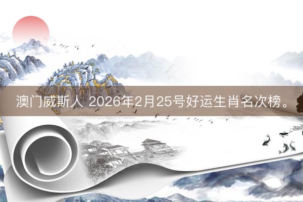 澳门威斯人 2026年2月25号好运生肖名次榜。
