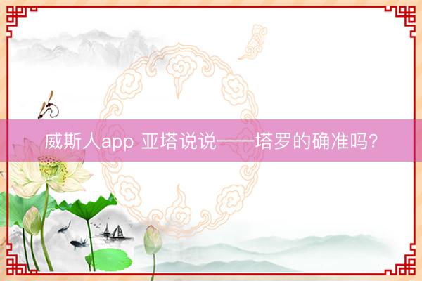 威斯人app 亚塔说说——塔罗的确准吗?