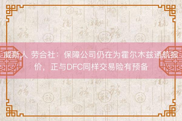 威斯人 劳合社：保障公司仍在为霍尔木兹通航报价，正与DFC同样交易险有预备